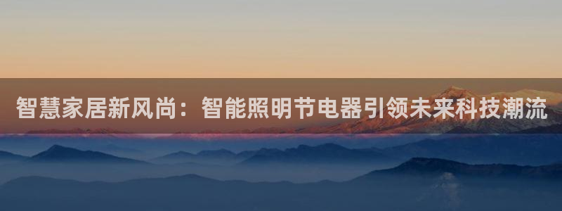 登录云顶集团的网站：智慧家居新风尚：智能